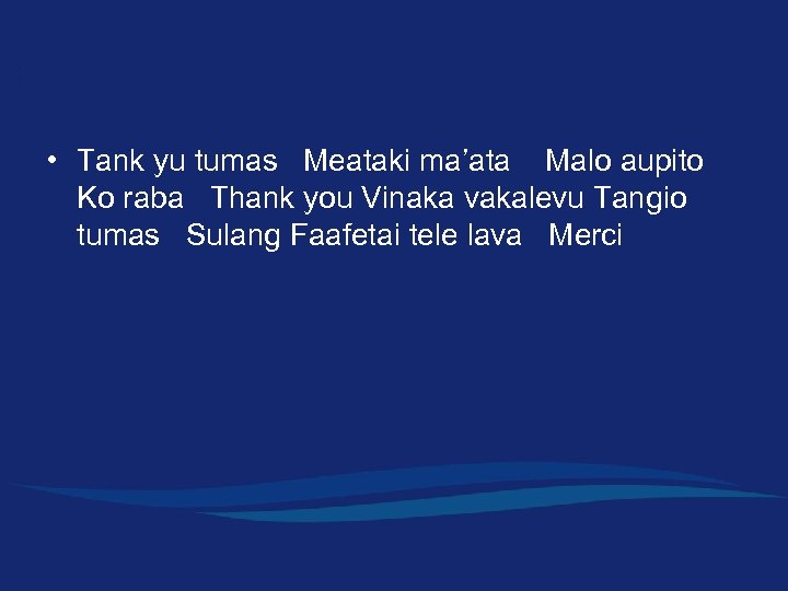  • Tank yu tumas Meataki ma’ata Malo aupito Ko raba Thank you Vinaka