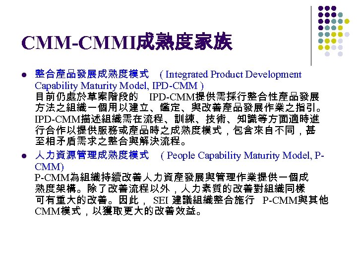 CMM-CMMI成熟度家族 l l 整合產品發展成熟度模式 ( Integrated Product Development Capability Maturity Model, IPD-CMM ) 目前仍處於草案階段的