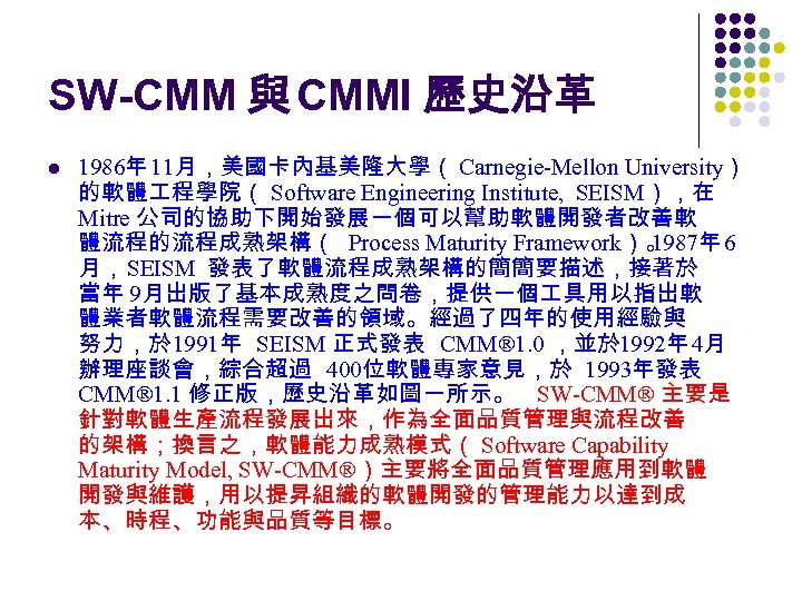 SW-CMM 與 CMMI 歷史沿革 l 1986年 11月，美國卡內基美隆大學（ Carnegie-Mellon University） 的軟體 程學院（ Software Engineering Institute,