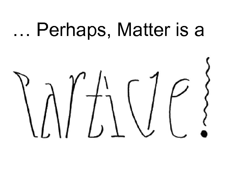 … Perhaps, Matter is a 