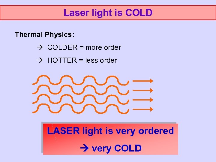 Laser light is COLD Thermal Physics: COLDER = more order HOTTER = less order