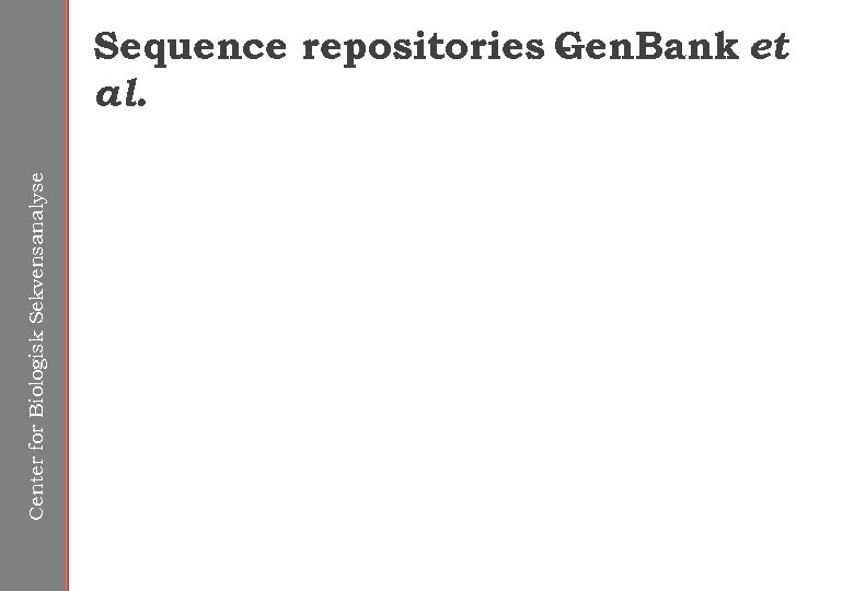 Center for Biologisk Sekvensanalyse Sequence repositories Gen. Bank et al. 
