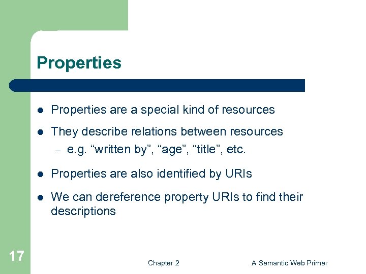 Properties l l They describe relations between resources – e. g. “written by”, “age”,