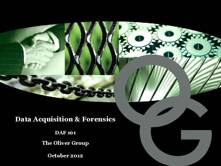 Data Acquisition & Forensics DAF 101 The Oliver Group October 2012 