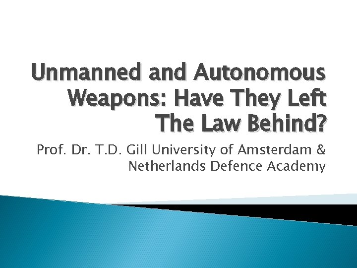 Unmanned and Autonomous Weapons: Have They Left The Law Behind? Prof. Dr. T. D.