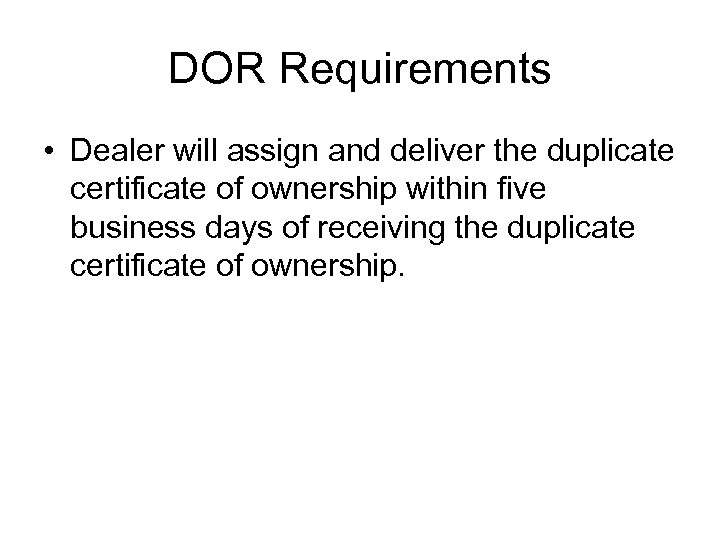 DOR Requirements • Dealer will assign and deliver the duplicate certificate of ownership within