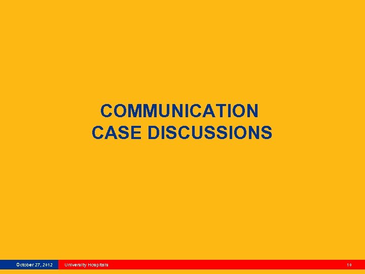 COMMUNICATION CASE DISCUSSIONS October 27, 2012 University Hospitals 10 