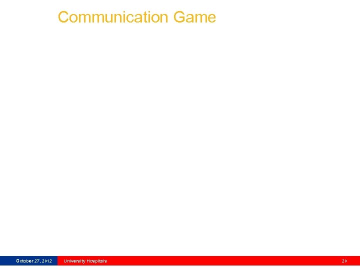 Communication Game October 27, 2012 University Hospitals 20 