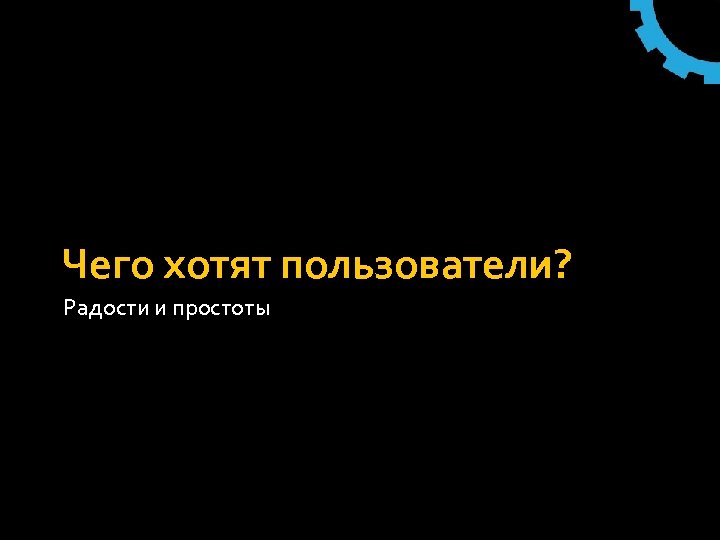 Чего хотят пользователи? Радости и простоты 