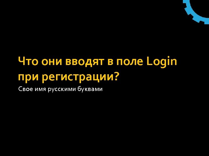 Что они вводят в поле Login при регистрации? Свое имя русскими буквами 