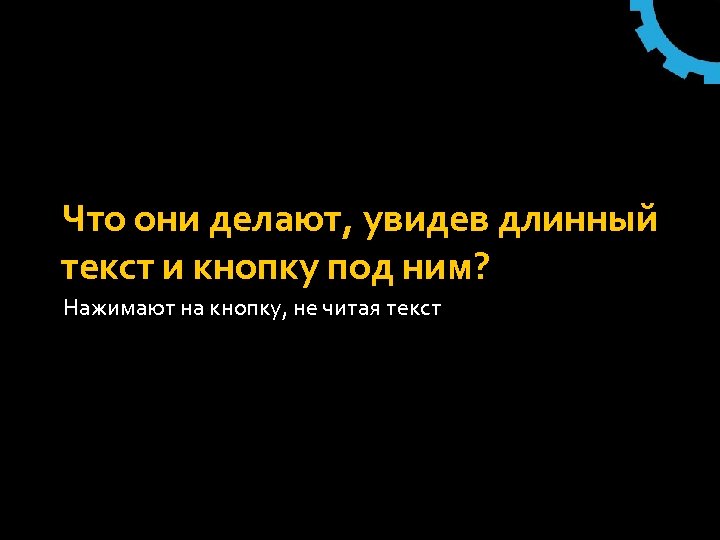 Что они делают, увидев длинный текст и кнопку под ним? Нажимают на кнопку, не