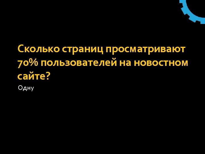 Сколько страниц просматривают 70% пользователей на новостном сайте? Одну 