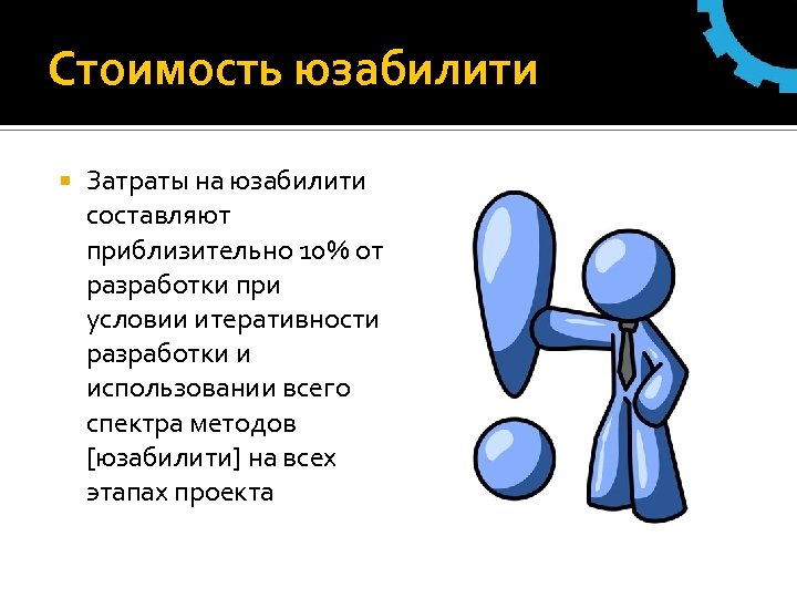 Стоимость юзабилити Затраты на юзабилити составляют приблизительно 10% от разработки при условии итеративности разработки