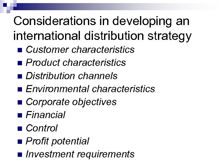 Considerations in developing an international distribution strategy Customer characteristics n Product characteristics n Distribution