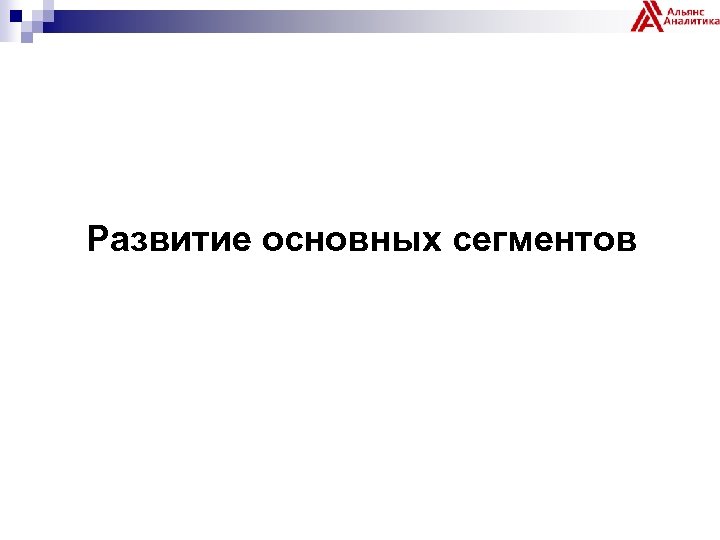 Развитие основных сегментов 
