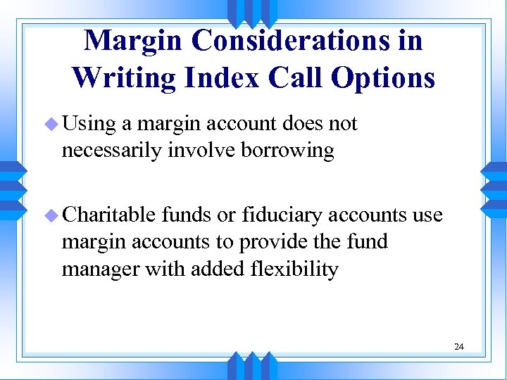 Margin Considerations in Writing Index Call Options u Using a margin account does not