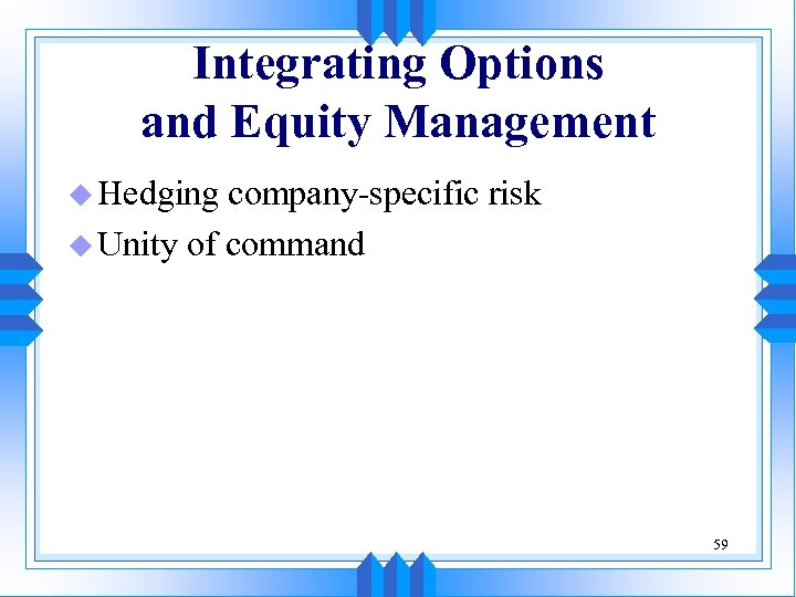 Integrating Options and Equity Management u Hedging company-specific risk u Unity of command 59