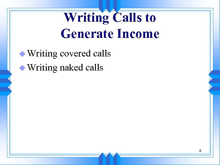 Writing Calls to Generate Income u Writing covered calls u Writing naked calls 6