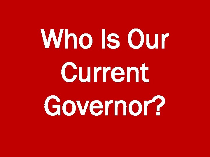 Who Is Our Current Governor? 