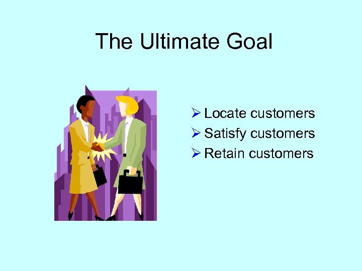 The Ultimate Goal Ø Locate customers Ø Satisfy customers Ø Retain customers 