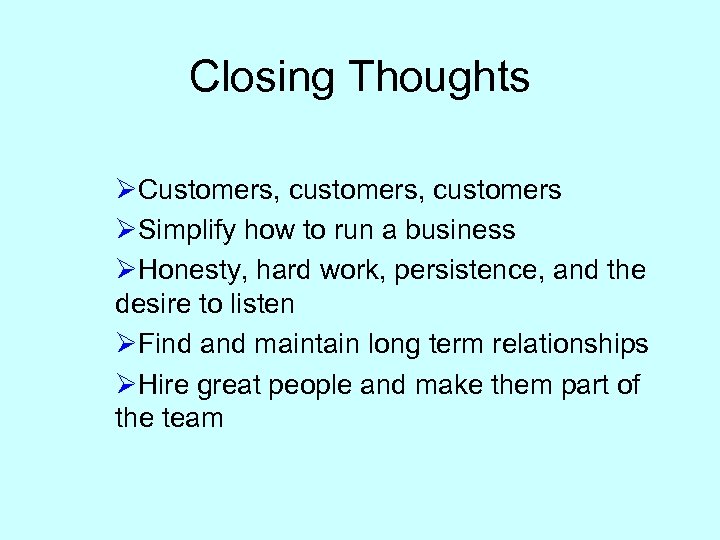 Closing Thoughts ØCustomers, customers ØSimplify how to run a business ØHonesty, hard work, persistence,