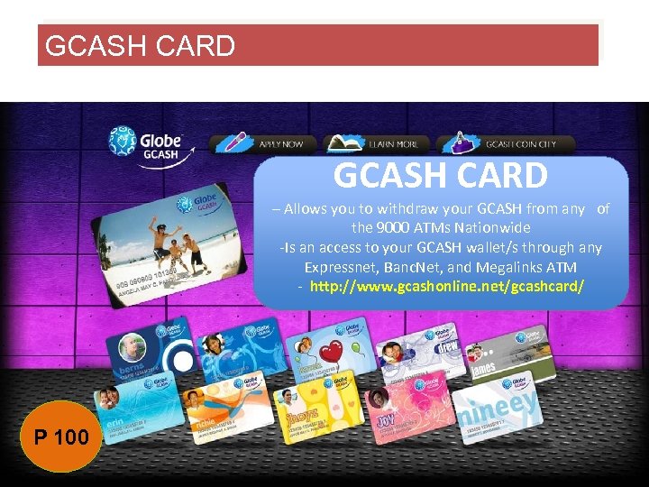 GCASH CARD – Allows you to withdraw your GCASH from any of the 9000