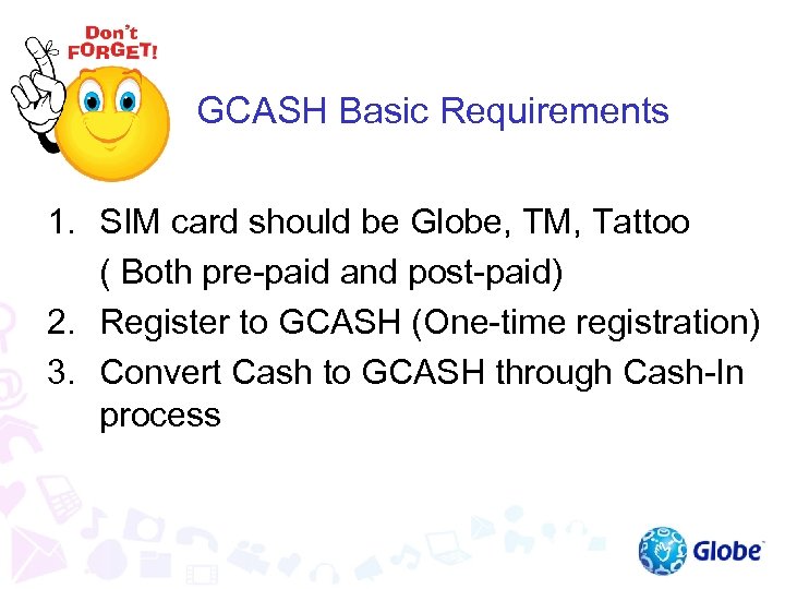 GCASH Basic Requirements 1. SIM card should be Globe, TM, Tattoo ( Both pre-paid