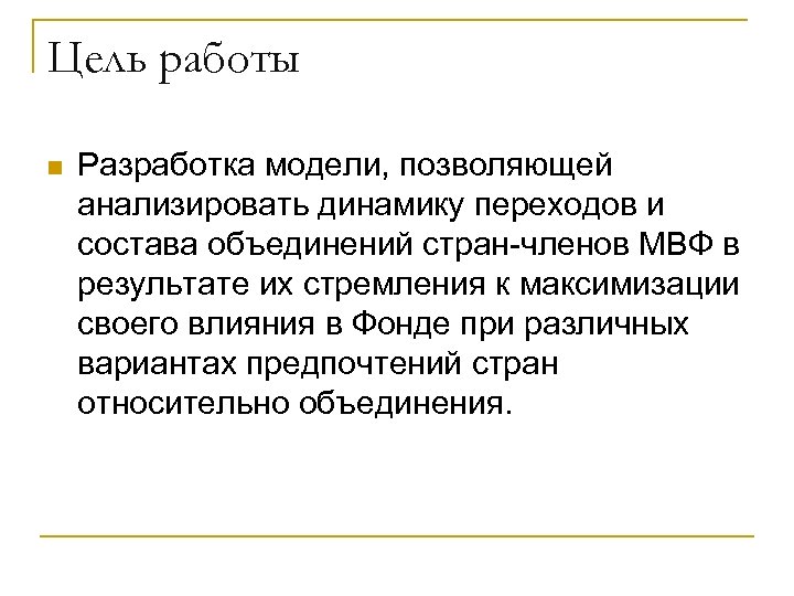 Цель работы n Разработка модели, позволяющей анализировать динамику переходов и состава объединений стран-членов МВФ