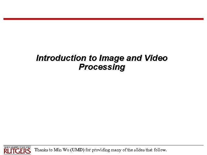 Introduction to Image and Video Processing Thanks to Min Wu (UMD) for providing many