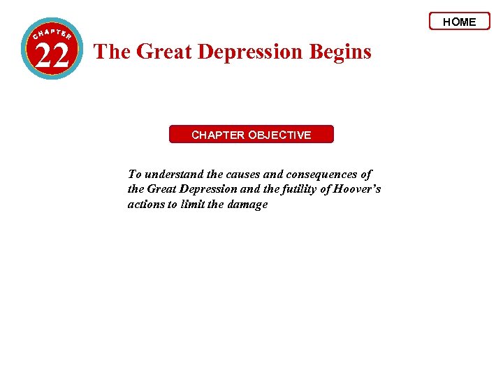 HOME 22 The Great Depression Begins CHAPTER OBJECTIVE To understand the causes and consequences