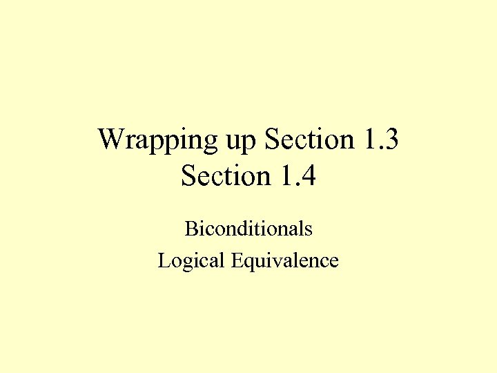 Wrapping up Section 1. 3 Section 1. 4 Biconditionals Logical Equivalence 
