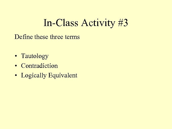In-Class Activity #3 Define these three terms • Tautology • Contradiction • Logically Equivalent