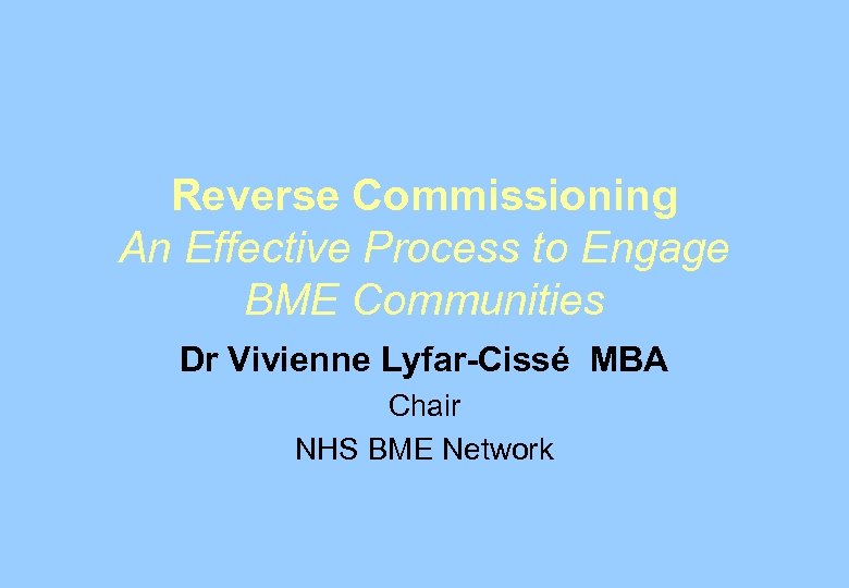 Reverse Commissioning An Effective Process to Engage BME Communities Dr Vivienne Lyfar-Cissé MBA Chair