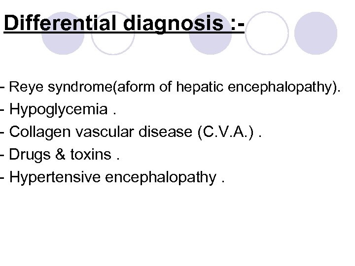 Differential diagnosis : - - Reye syndrome(aform of hepatic encephalopathy). - Hypoglycemia. - Collagen