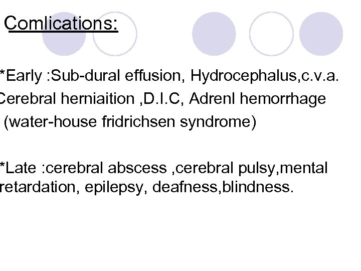 Comlications: *Early : Sub-dural effusion, Hydrocephalus, c. v. a. Cerebral herniaition , D. I.