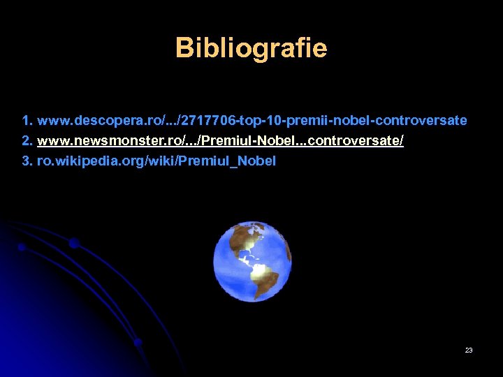 Bibliografie 1. www. descopera. ro/. . . /2717706 -top-10 -premii-nobel-controversate 2. www. newsmonster. ro/.