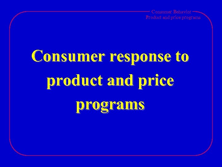 Consumer Behavior Product and price programs Consumer response to product and price programs 