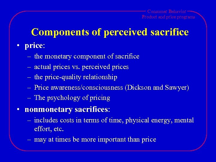 Consumer Behavior Product and price programs Components of perceived sacrifice • price: – –