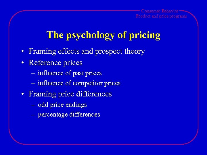 Consumer Behavior Product and price programs The psychology of pricing • Framing effects and
