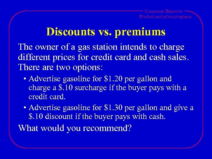 Consumer Behavior Product and price programs Discounts vs. premiums The owner of a gas