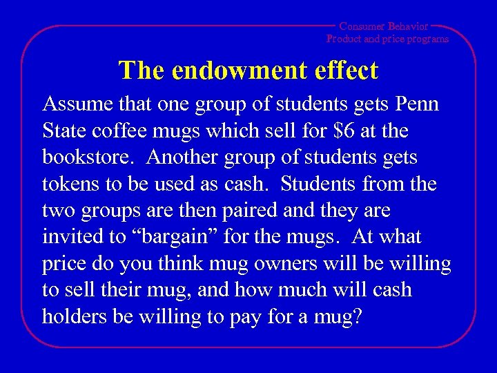 Consumer Behavior Product and price programs The endowment effect Assume that one group of