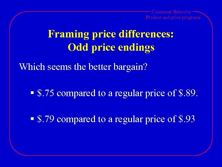 Consumer Behavior Product and price programs Framing price differences: Odd price endings Which seems