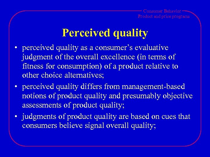Consumer Behavior Product and price programs Perceived quality • perceived quality as a consumer’s