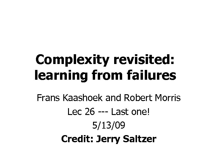 Complexity revisited: learning from failures Frans Kaashoek and Robert Morris Lec 26 --- Last