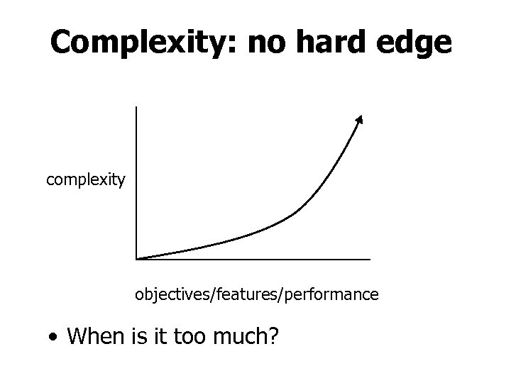 Complexity: no hard edge complexity objectives/features/performance • When is it too much? 