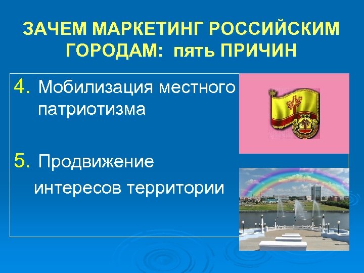 ЗАЧЕМ МАРКЕТИНГ РОССИЙСКИМ ГОРОДАМ: пять ПРИЧИН 4. Мобилизация местного патриотизма 5. Продвижение интересов территории