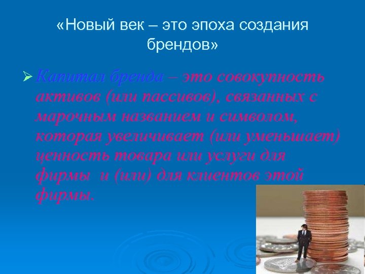  «Новый век – это эпоха создания брендов» Ø Капитал бренда – это совокупность