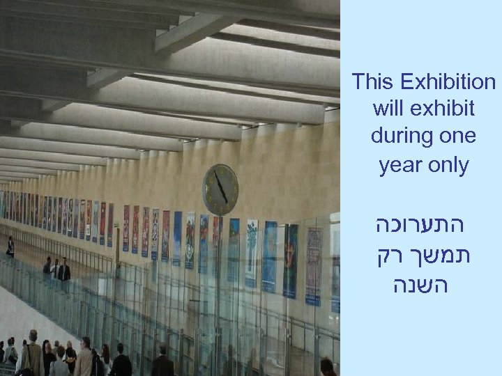 This Exhibition will exhibit during one year only התערוכה תמשך רק השנה 