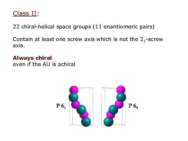 Class II: 22 chiral-helical space groups (11 enantiomeric pairs) Contain at least one screw