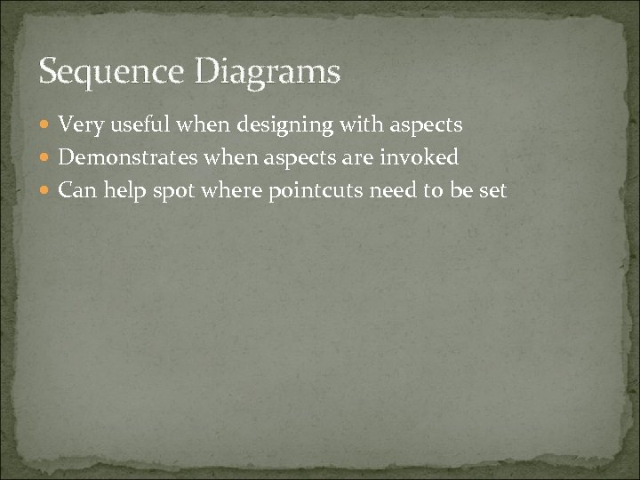 Sequence Diagrams Very useful when designing with aspects Demonstrates when aspects are invoked Can